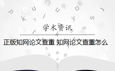 正版知网论文查重 知网论文查重怎么查？