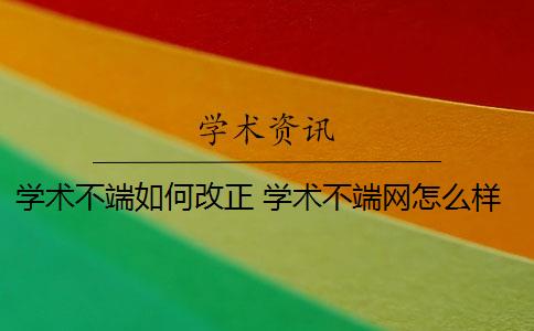 学术不端如何改正 学术不端网怎么样？