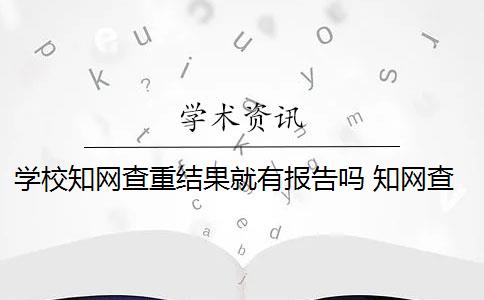 学校知网查重结果就有报告吗 知网查重对学校查重有影响吗？