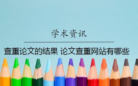 查重論文的結(jié)果 論文查重網(wǎng)站有哪些？