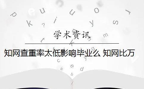 知网查重率太低影响毕业么 知网比万方查重的重复率相差很大吗？