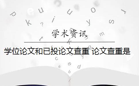 学位论文和已投论文查重 论文查重是什么意思？