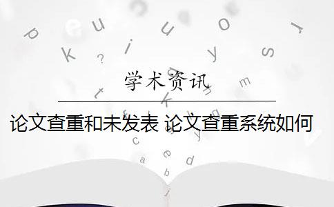 论文查重和未发表 论文查重系统如何去除本人已发表的论文？