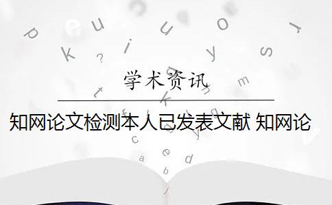 知网论文检测本人已发表文献 知网论文查重系统可以去除本人已发表文献吗？