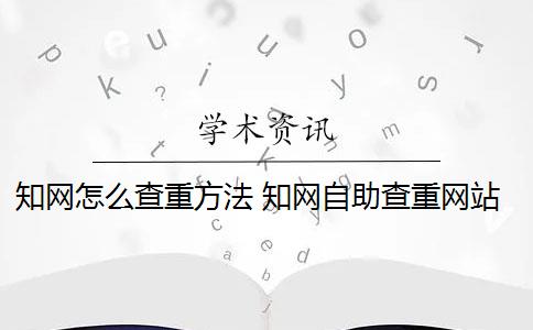 知網(wǎng)怎么查重方法 知網(wǎng)自助查重網(wǎng)站是什么？