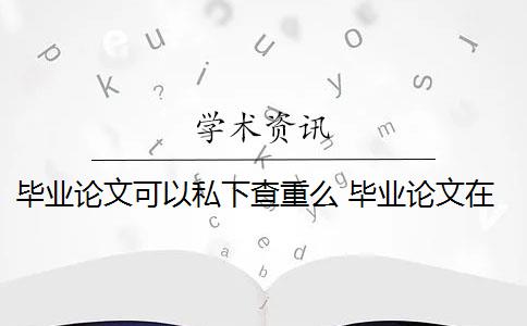 毕业论文可以私下查重么 毕业论文在知网查重吗？