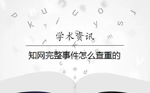 知网完整事件怎么查重的