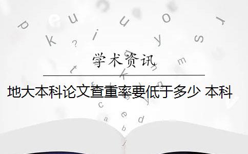 地大本科论文查重率要低于多少 本科论文查重率是多少？