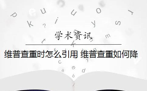 维普查重时怎么引用 维普查重如何降重？