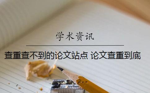 查重查不到的论文站点 论文查重到底查的是什么？