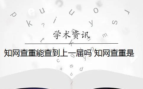 知网查重能查到上一届吗 知网查重是怎么回事？