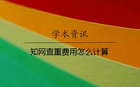 知网查重费用怎么计算 知网查重费用怎么计算