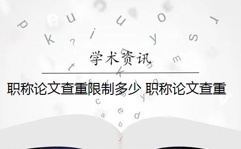 职称论文查重限制多少 职称论文查重率是多少？