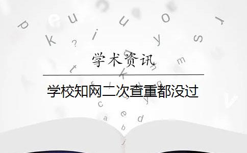 学校知网二次查重都没过