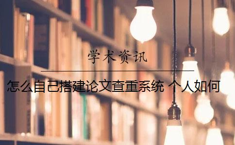 怎么自己搭建論文查重系統(tǒng) 個人如何使用知網(wǎng)論文查重系統(tǒng)？