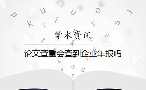 論文查重會(huì)查到企業(yè)年報(bào)嗎