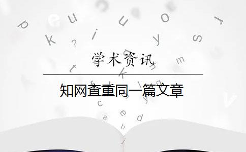 知網(wǎng)查重同一篇文章