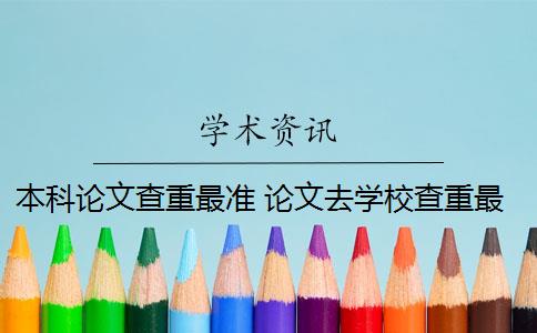 本科論文查重最準(zhǔn) 論文去學(xué)校查重最準(zhǔn)嗎？