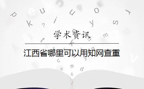 江西省哪里可以用知网查重