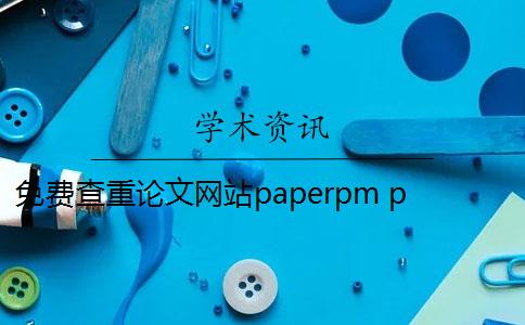 免费查重论文网站paperpm paperpm论文查重软件是什么？