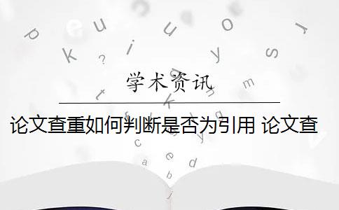 论文查重如何判断是否为引用 论文查重引用部分怎么处理？