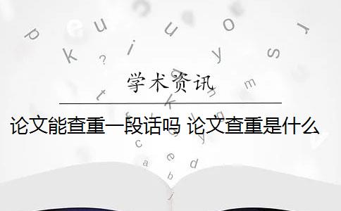 论文能查重一段话吗 论文查重是什么？