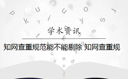 知网查重规范能不能剔除 知网查重规则及原理是什么？