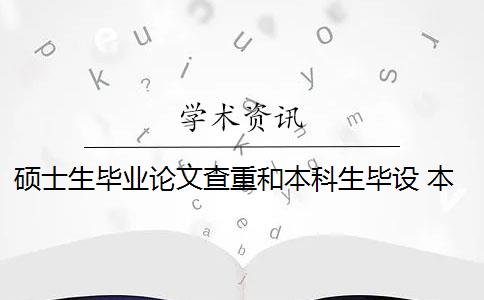 碩士生畢業(yè)論文查重和本科生畢設(shè) 本科生畢業(yè)論文查重范圍有哪些？