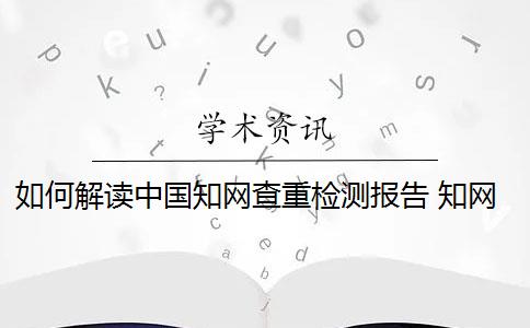 如何解讀中國(guó)知網(wǎng)查重檢測(cè)報(bào)告 知網(wǎng)查重報(bào)告是假的嗎？