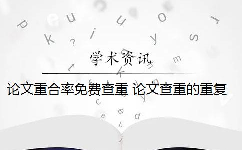 论文重合率免费查重 论文查重的重复率是怎么算的？