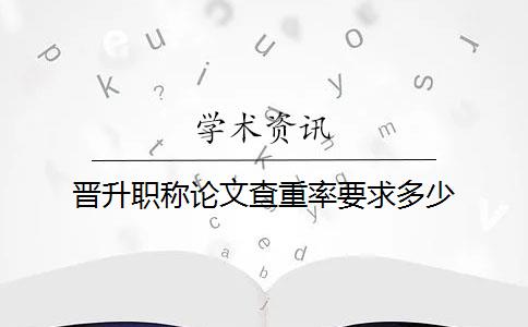 晋升职称论文查重率要求多少