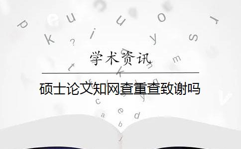 硕士论文知网查重查致谢吗