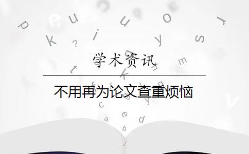 不用再为论文查重烦恼