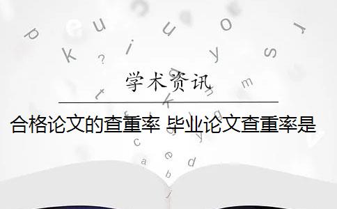 合格论文的查重率 毕业论文查重率是多少？