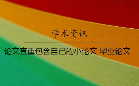 论文查重包含自己的小论文 毕业论文查重与自己发表的小论文重复该怎么办？