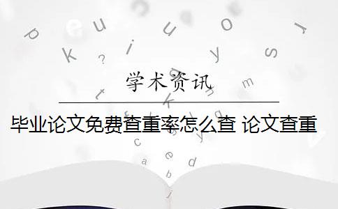 毕业论文免费查重率怎么查 论文查重可以免费吗？