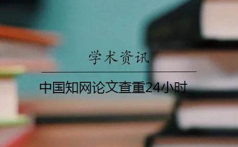 中国知网论文查重24小时