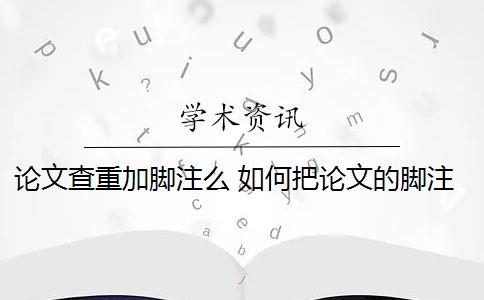 论文查重加脚注么 如何把论文的脚注排除在查重范围之外？