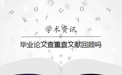 毕业论文查重查文献回顾吗