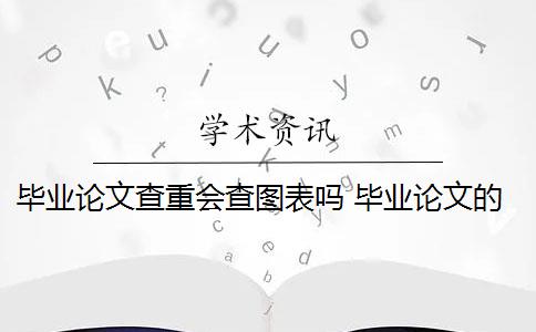 畢業(yè)論文查重會查圖表嗎 畢業(yè)論文的表格會被查重嗎？