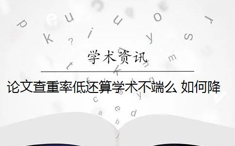 論文查重率低還算學(xué)術(shù)不端么 如何降低論文檢測(cè)查重率？