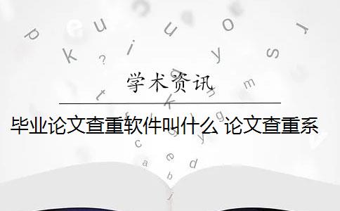 毕业论文查重软件叫什么 论文查重系统有哪些？