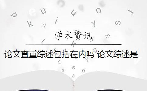 论文查重综述包括在内吗 论文综述是否需要进行查重？