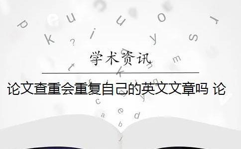 论文查重会重复自己的英文文章吗 论文如何查重？