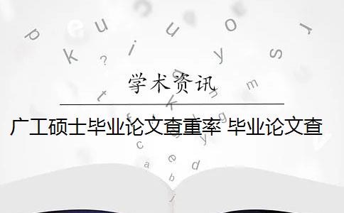 广工硕士毕业论文查重率 毕业论文查重率是多少？