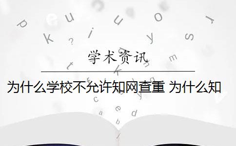 为什么学校不允许知网查重 为什么知网查重和学校查重的不一样？