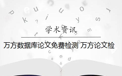 萬方數(shù)據(jù)庫論文免費檢測 萬方論文檢測系統(tǒng)是什么？