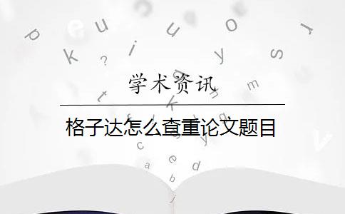 格子達(dá)怎么查重論文題目