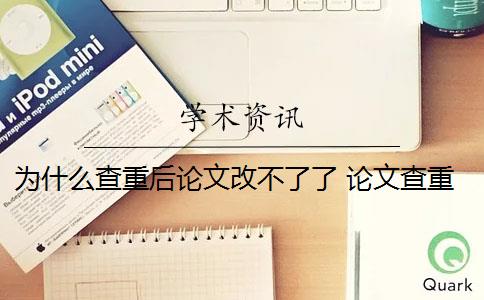 為什么查重后論文改不了了 論文查重怎么查重？