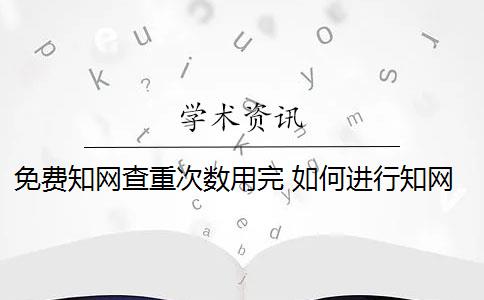 免費(fèi)知網(wǎng)查重次數(shù)用完 如何進(jìn)行知網(wǎng)查重？